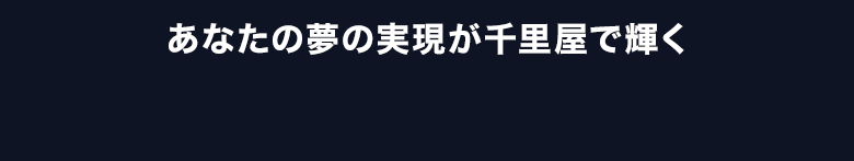 あなたの夢の実現が千里屋で輝く